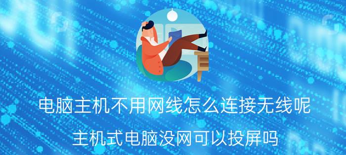 电脑主机不用网线怎么连接无线呢 主机式电脑没网可以投屏吗？